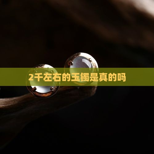 2千左右的玉镯是真的吗