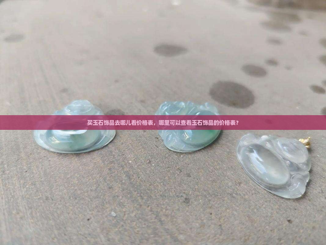 买玉石饰品去哪儿看价格表