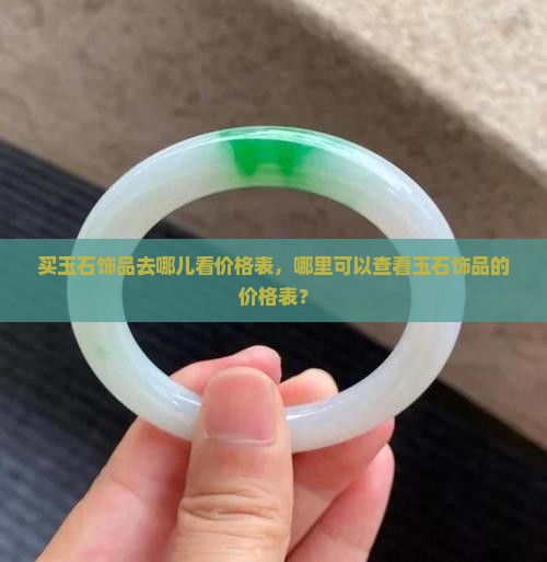 买玉石饰品去哪儿看价格表