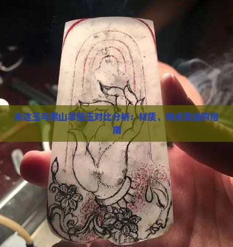 米达玉与黑山羊脂玉对比分析：材质、特点及选购指南