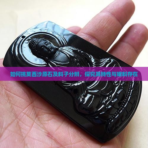 如何挑莫西沙原石及料子分辨，探究其特性与嫩料存在