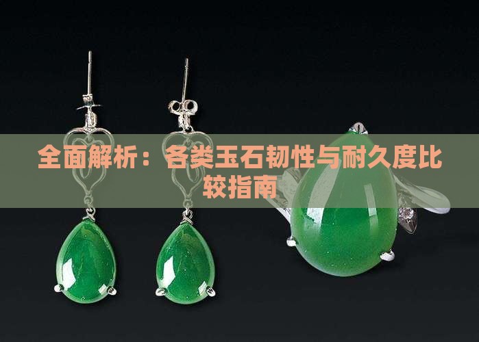 全面解析：各类玉石韧性与耐久度比较指南