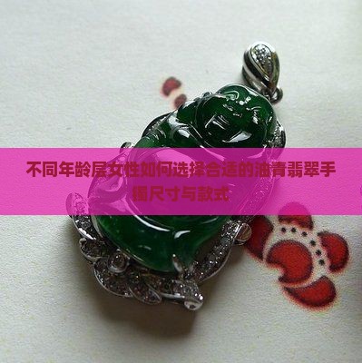 不同年龄层女性如何选择合适的油青翡翠手镯尺寸与款式