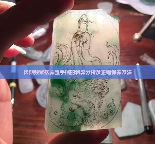 长期频繁摆弄玉手镯的利弊分析及正确保养方法