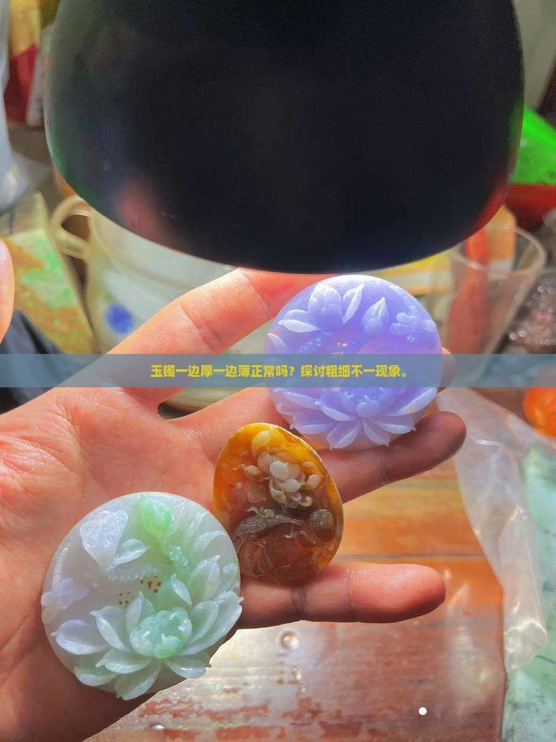 玉镯一边厚一边薄正常吗？探讨粗细不一现象。