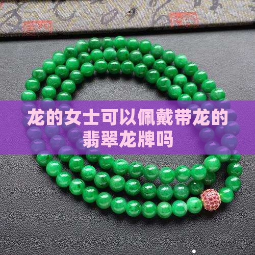 龙的女士可以佩戴带龙的翡翠龙牌吗