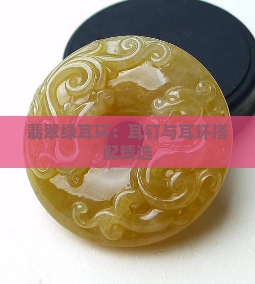 翡翠绿耳环：耳钉与耳环搭配精选
