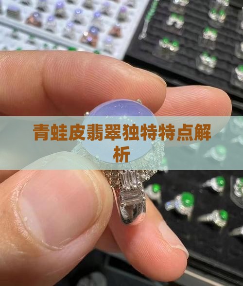青蛙皮翡翠独特特点解析