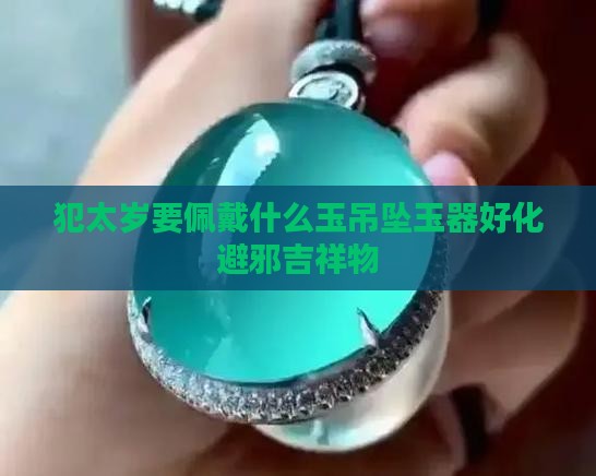 犯太岁要佩戴什么玉吊坠玉器好化避邪吉祥物
