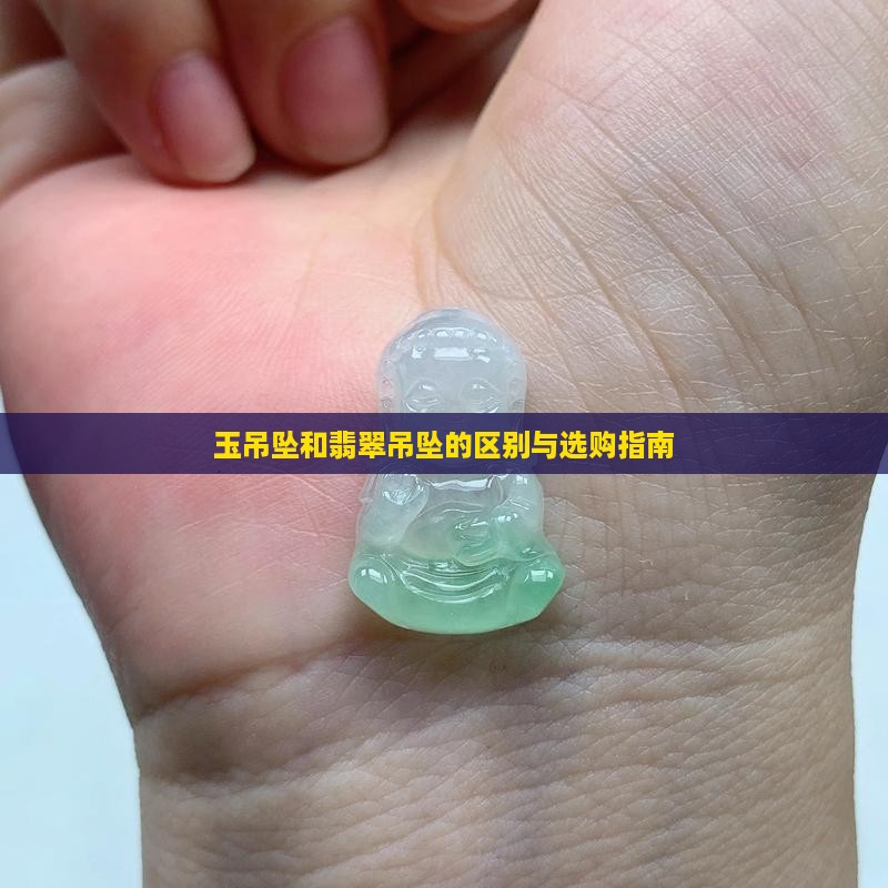 玉吊坠和翡翠吊坠的区别与选购指南 玉吊坠和翡翠吊坠的区别与选购指南