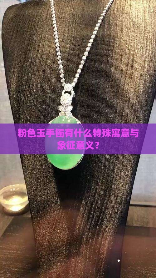粉色玉手镯有什么特殊寓意与象征意义？