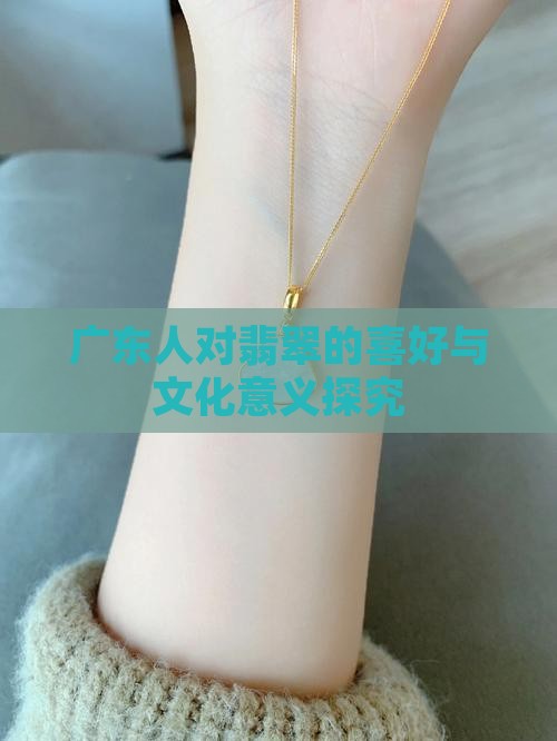 广东人对翡翠的喜好与文化意义探究
