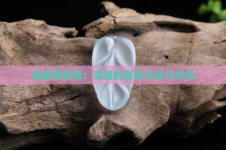 佩戴黄翡翠：深藏的寓意与非凡好处