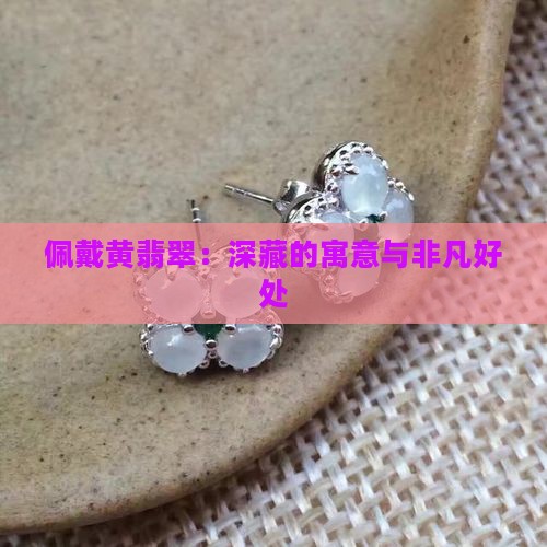 佩戴黄翡翠：深藏的寓意与非凡好处