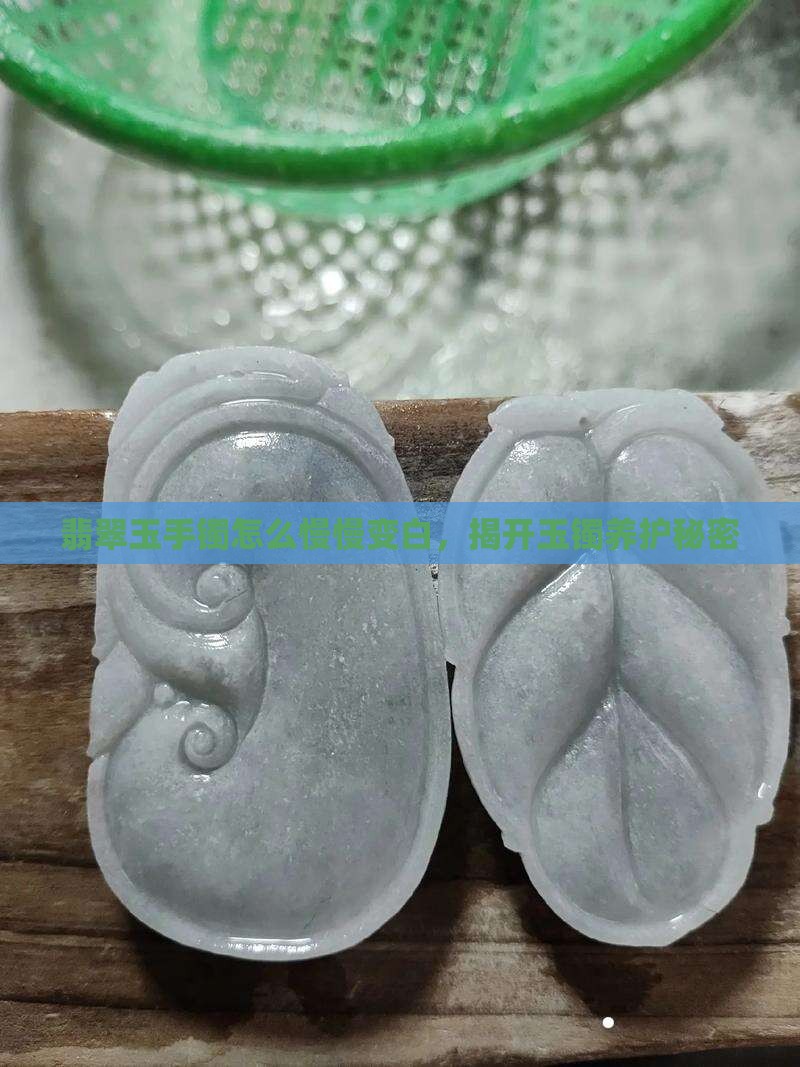 翡翠玉手镯怎么慢慢变白，揭开玉镯养护秘密