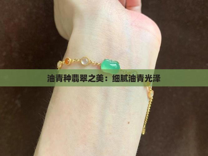 油青种翡翠之美：细腻油青光泽