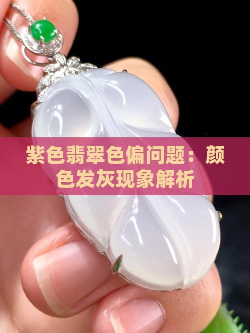 紫色翡翠色偏问题：颜色发灰现象解析