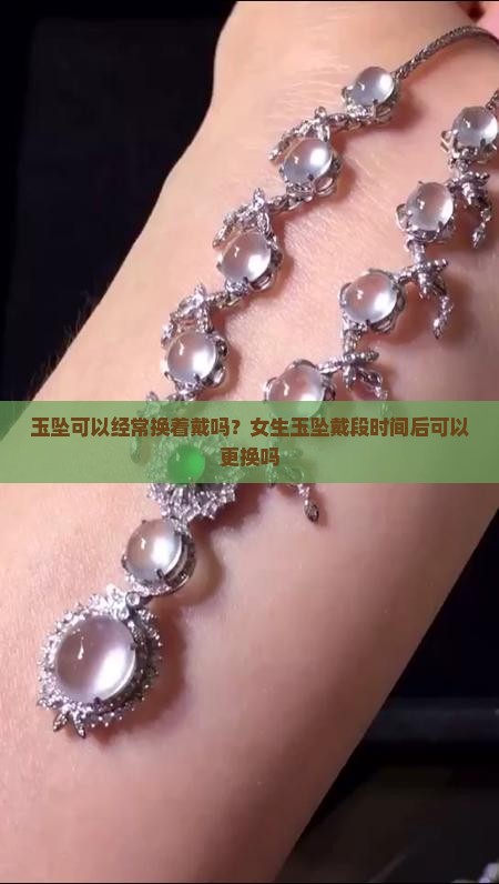 玉坠可以经常换着戴吗？女生玉坠戴段时间后可以更换吗