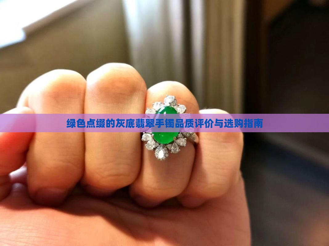 绿色点缀的灰底翡翠手镯品质评价与选购指南