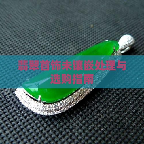 翡翠首饰未镶嵌处理与选购指南