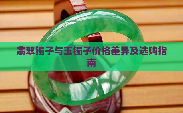 翡翠镯子与玉镯子价格差异及选购指南