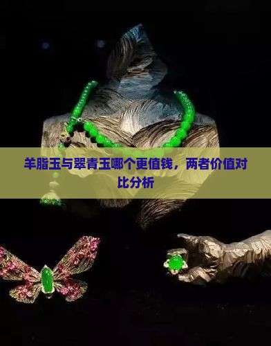 羊脂玉与翠青玉哪个更值钱，两者价值对比分析