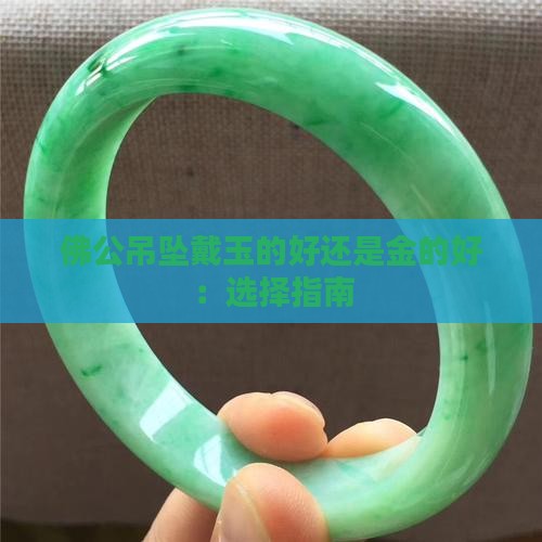 佛公吊坠戴玉的好还是金的好：选择指南