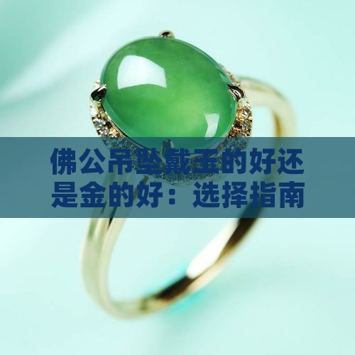 佛公吊坠戴玉的好还是金的好：选择指南