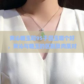 黄沁糖玉和95于田玉哪个好，黄沁与糖玉的区别及肉质对比