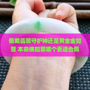佩戴翡翠守护神还是黄金金如意 本命佛如意哪个更适合佩戴