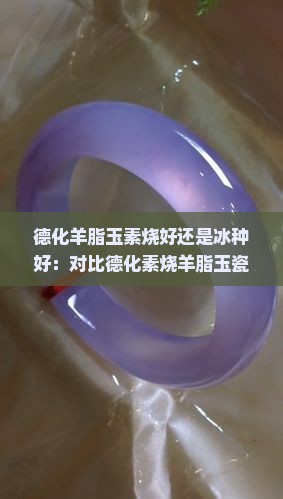 德化羊脂玉素烧好还是冰种好：对比德化素烧羊脂玉瓷