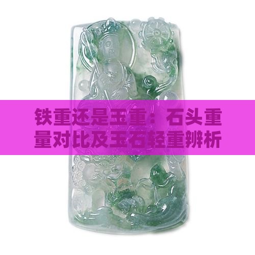 铁重还是玉重：石头重量对比及玉石轻重辨析