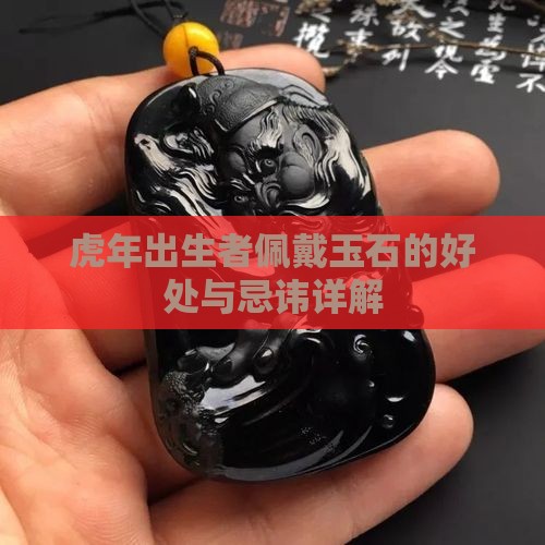 虎年出生者佩戴玉石的好处与忌讳详解