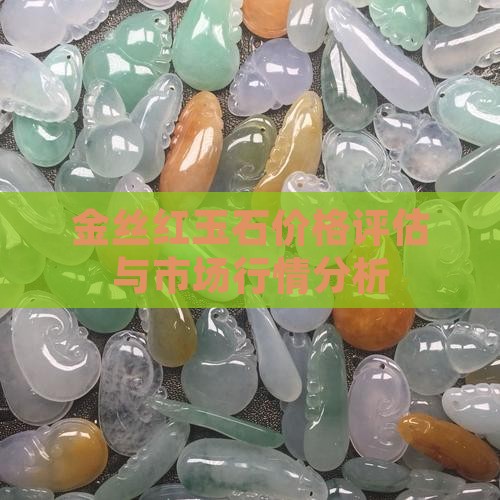 金丝红玉石价格评估与市场行情分析
