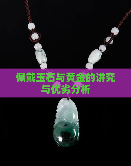 佩戴玉石与黄金的讲究与优劣分析