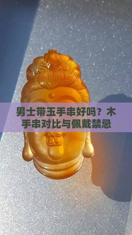 男士带玉手串好吗？木手串对比与佩戴禁忌