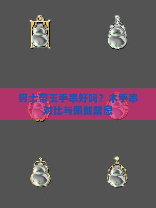 男士带玉手串好吗？木手串对比与佩戴禁忌