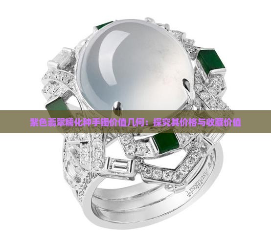 紫色翡翠糯化种手镯价值几何：探究其价格与收藏价值
