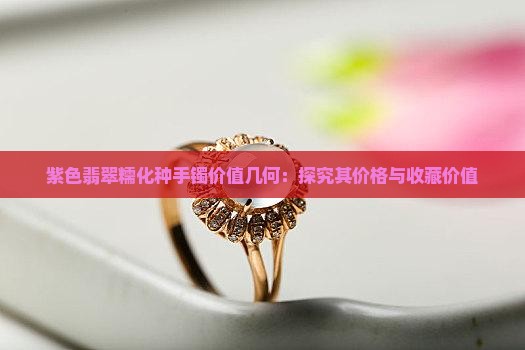 紫色翡翠糯化种手镯价值几何：探究其价格与收藏价值