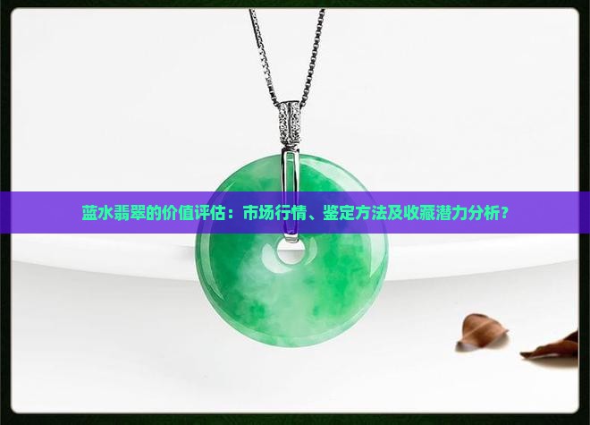 蓝水翡翠的价值评估：市场行情、鉴定方法及收藏潜力分析？
