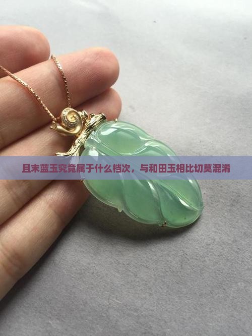 且末蓝玉究竟属于什么档次，与和田玉相比切莫混淆