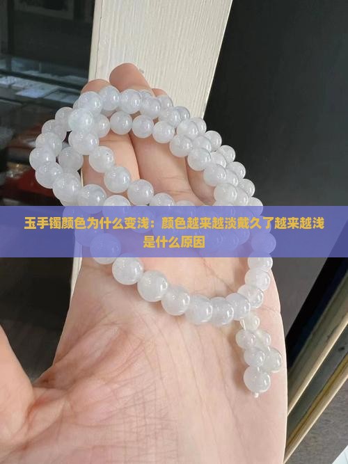 玉手镯颜色为什么变浅：颜色越来越淡戴久了越来越浅是什么原因