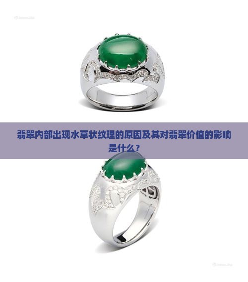 翡翠内部出现水草状纹理的原因及其对翡翠价值的影响是什么？