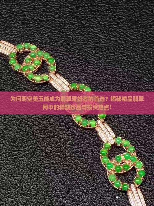 为何明空美玉能成为翡翠爱好者的首选？揭秘精品翡翠网中的稀缺珍品与投资热点！