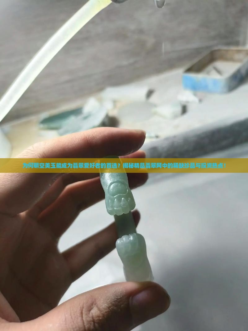 为何明空美玉能成为翡翠爱好者的首选？揭秘精品翡翠网中的稀缺珍品与投资热点！