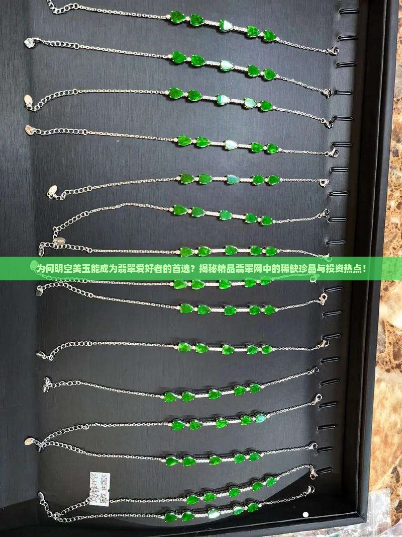 为何明空美玉能成为翡翠爱好者的首选？揭秘精品翡翠网中的稀缺珍品与投资热点！