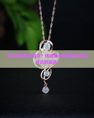 为何羊脂玉会变黄？揭秘痛点和收藏界热词背后的真相！