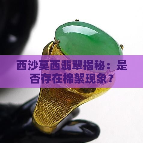 西沙莫西翡翠揭秘：是否存在棉絮现象？