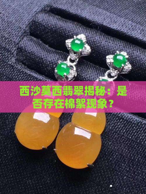 西沙莫西翡翠揭秘：是否存在棉絮现象？