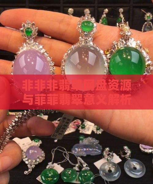 非非非翡翠网盘资源与菲菲翡翠意义解析